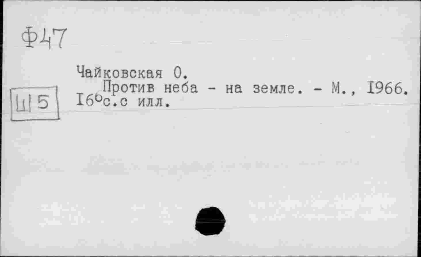 ﻿ФА7
Чайковская 0.
Против неба - на земле. - М., 1966. 16°с.с илл.